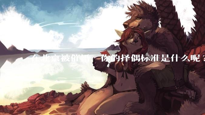 在北京被催婚，你的择偶标准是什么呢?