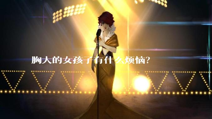 胸大的女孩子有什么烦恼？