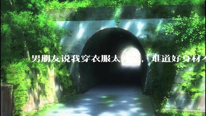男朋友说我穿衣服太开放，难道好身材不应该显示出来吗？