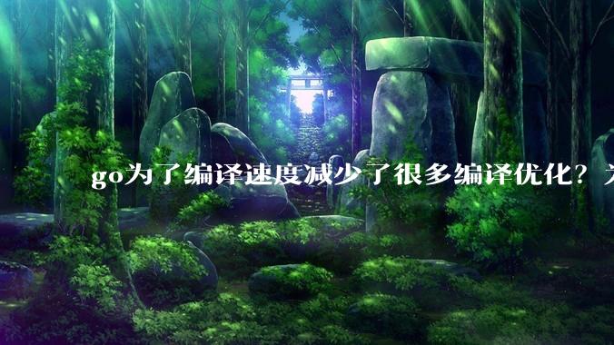 go为了编译速度减少了很多编译优化？为什么不能提供优化编译模式来提升运行效率？是太懒还是另有隐情？