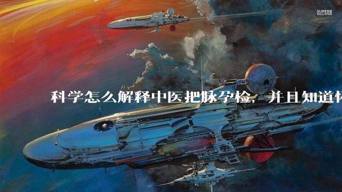 科学怎么解释中医把脉孕检，并且知道怀的男孩女孩？