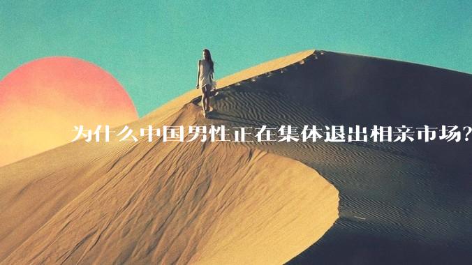 为什么中国男性正在集体退出相亲市场？