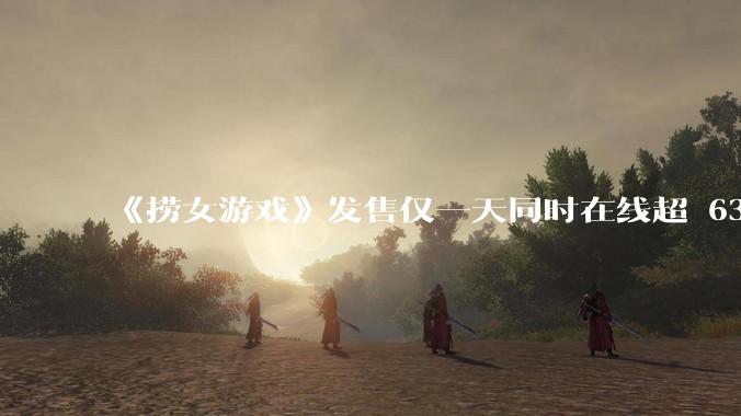 《捞女游戏》发售仅一天同时在线超 6330 人，如何看待游戏的销量？