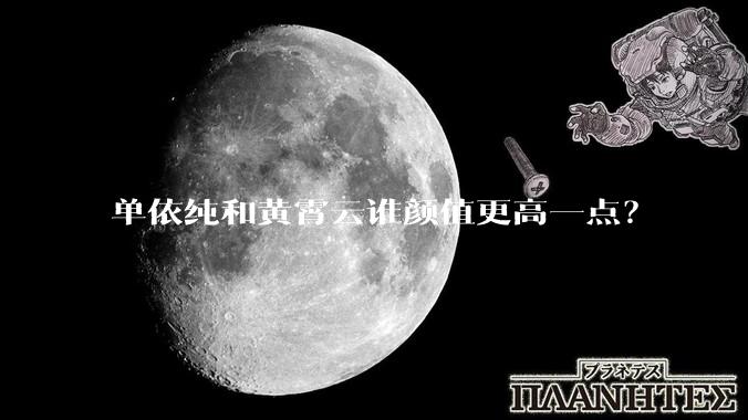 单依纯和黄霄云谁颜值更高一点？
