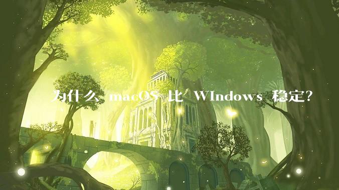 为什么 macOS 比 Windows 稳定？